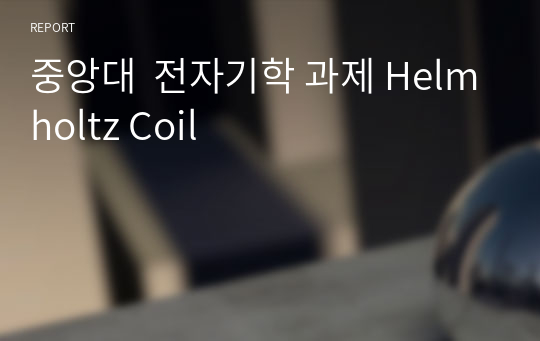 중앙대  전자기학 과제 Helmholtz Coil