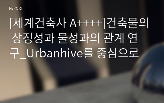 [세계건축사 A++++]건축물의 상징성과 물성과의 관계 연구_Urbanhive를 중심으로