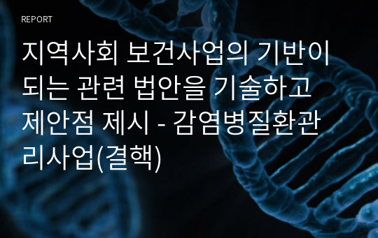 지역사회 보건사업의 기반이 되는 관련 법안을 기술하고 제안점 제시 - 감염병질환관리사업(결핵)