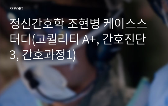 정신간호학 조현병 케이스스터디(고퀄리티 A+, 간호진단 3, 간호과정1)