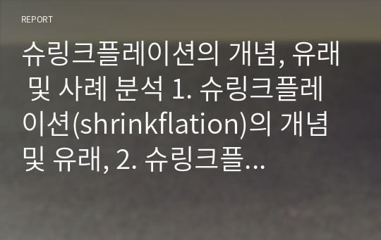 슈링크플레이션의 개념, 유래 및 사례 분석 1. 슈링크플레이션(shrinkflation)의 개념 및 유래, 2. 슈링크플레이션(shrinkflation)의 사례, 3. 사례분석 및 시사점