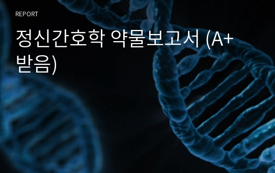 정신간호학 약물보고서 (A+ 받음)