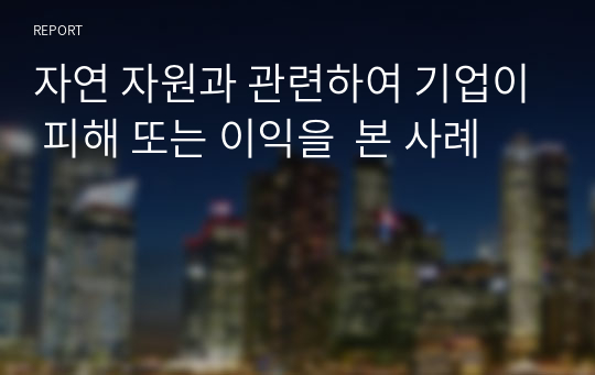 자연 자원과 관련하여 기업이 피해 또는 이익을  본 사례