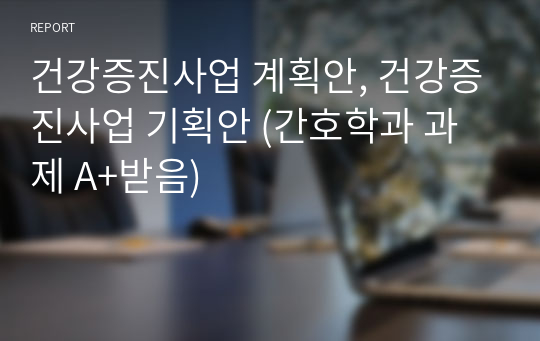 건강증진사업 계획안, 건강증진사업 기획안 (간호학과 과제 A+받음)