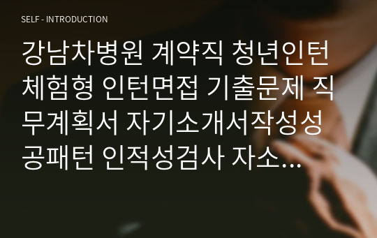 강남차병원 계약직 청년인턴 체험형 인턴면접 기출문제 직무계획서 자기소개서작성성공패턴 인적성검사 자소서입력항목분석 지원동기작성요령