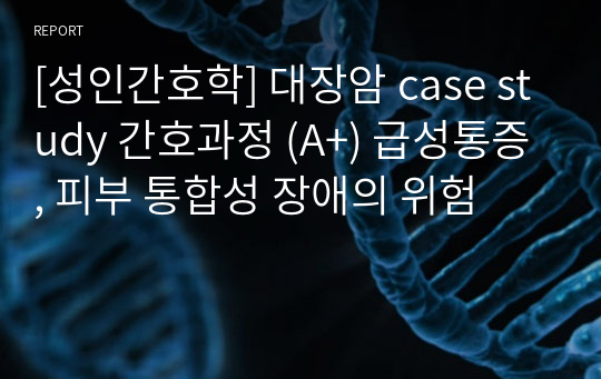 [성인간호학] 대장암 case study 간호과정 (A+) 급성통증, 피부 통합성 장애의 위험