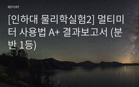 [인하대 물리학실험2] 멀티미터 사용법 A+ 결과보고서 (분반 1등)