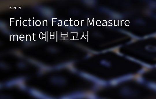 Friction Factor Measurement 예비보고서