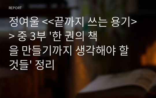 정여울 &lt;&lt;끝까지 쓰는 용기&gt;&gt; 중 3부 &#039;한 권의 책을 만들기까지 생각해야 할 것들&#039; 정리