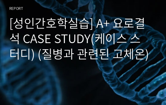 [성인간호학실습] A+ 요로결석 CASE STUDY(케이스 스터디) (질병과 관련된 고체온)