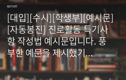 [대입][수시][학생부][예시문][자동봉진] 진로활동 특기사항 작성법 예시문입니다. 풍부한 예문을 제시했기 때문에 작성에 많은 참고가 될 것입니다.