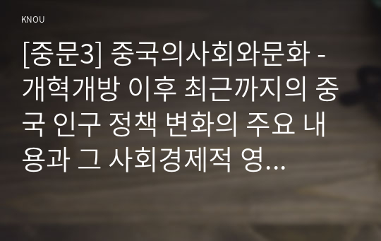 [중문3] 중국의사회와문화 - 개혁개방 이후 최근까지의 중국 인구 정책 변화의 주요 내용과 그 사회경제적 영향에 대해 논하시오.