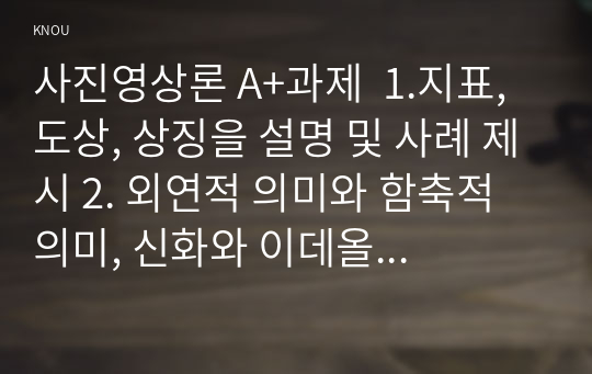 사진영상론 A+과제  1.지표, 도상, 상징을 설명 및 사례 제시 2. 외연적 의미와 함축적 의미, 신화와 이데올로기 설명 및 사례 제시