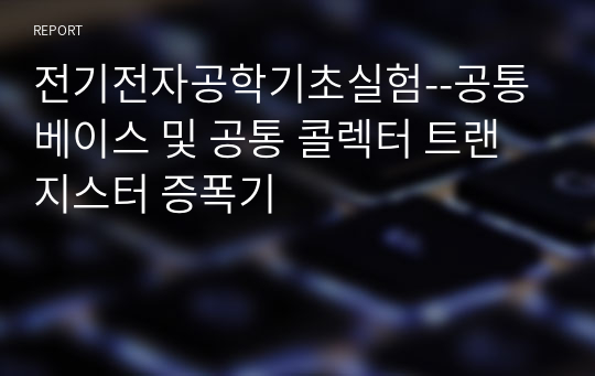 전기전자공학기초실험--공통 베이스 및 공통 콜렉터 트랜지스터 증폭기