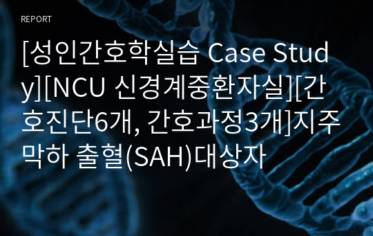 [성인간호학실습 Case Study][NCU 신경계중환자실][간호진단6개, 간호과정3개]지주막하 출혈(SAH)대상자