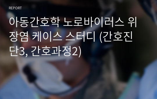 [A+] 아동간호학 노로바이러스 위장염 케이스 스터디 (간호진단3, 간호과정2)