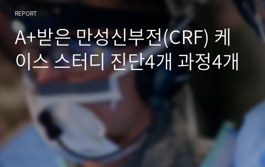 A+받은 만성신부전(CRF) 케이스 스터디 진단4개 과정4개