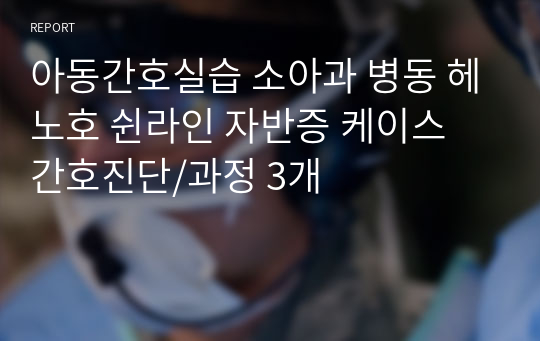 아동간호실습 소아과 병동 헤노호 쉰라인 자반증 케이스 간호진단/과정 3개