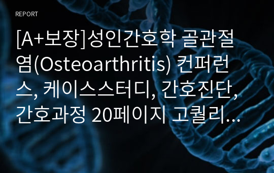 [A+보장]성인간호학 골관절염(Osteoarthritis) 컨퍼런스, 케이스스터디, 간호진단, 간호과정 20페이지 고퀄리티 자료입니다. 2가지 간호진단과 2가지 간호과정을 포함한 고퀄리티 자료입니다.