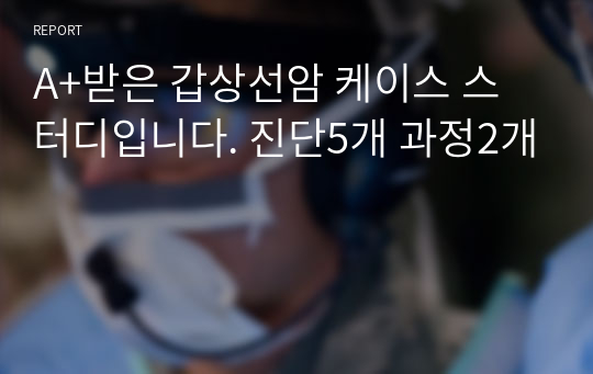 A+받은 갑상선암 케이스 스터디입니다. 진단5개 과정2개