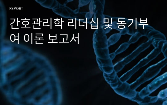 간호관리학 리더십 및 동기부여 이론 보고서