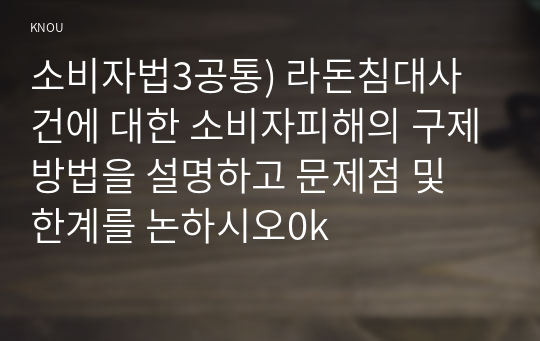 소비자법3공통) 라돈침대사건에 대한 소비자피해의 구제방법을 설명하고 문제점 및 한계를 논하시오0k