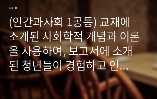 (인간과사회 1공통) 교재에 소개된 사회학적 개념과 이론을 사용하여, 보고서에 소개된 청년들이 경험하고 인식하는 불평등의 원인과 특성에 대해 설명하고 이에 대한 자신의 생각을 서술하시오