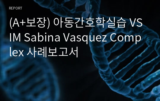 (A+보장) 아동간호학실습 VSIM Sabina Vasquez Complex 사례보고서