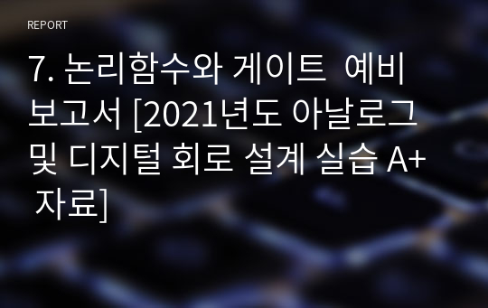 7. 논리함수와 게이트  예비보고서 [2021년도 아날로그 및 디지털 회로 설계 실습 A+ 자료]