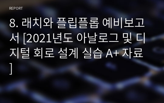 8. 래치와 플립플롭 예비보고서 [2021년도 아날로그 및 디지털 회로 설계 실습 A+ 자료]