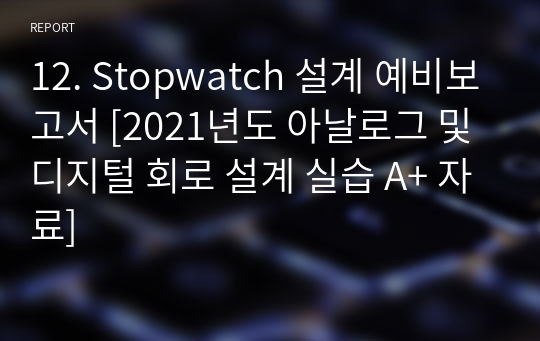12. Stopwatch 설계 예비보고서 [2021년도 아날로그 및 디지털 회로 설계 실습 A+ 자료]