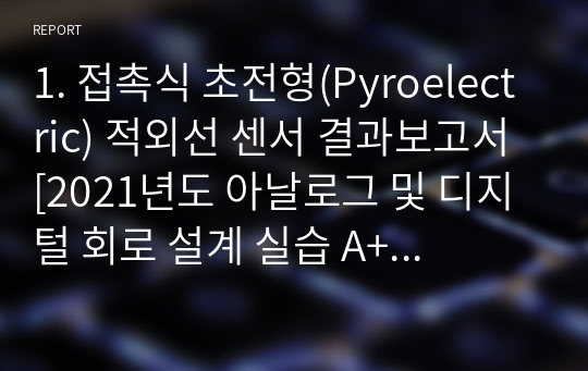 1. 접촉식 초전형(Pyroelectric) 적외선 센서 결과보고서 [2021년도 아날로그 및 디지털 회로 설계 실습 A+ 자료]