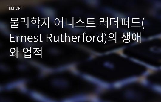 물리학자 어니스트 러더퍼드(Ernest Rutherford)의 생애와 업적