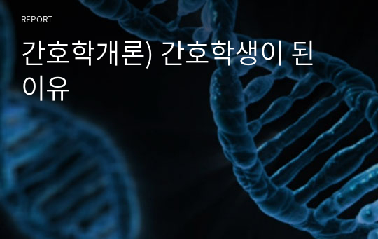 간호학개론) 간호학생이 된 이유