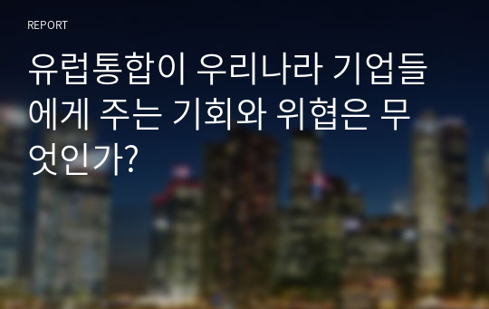 유럽통합이 우리나라 기업들에게 주는 기회와 위협은 무엇인가?