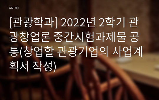 [관광학과] 2022년 2학기 관광창업론 중간시험과제물 공통(창업할 관광기업의 사업계획서 작성)