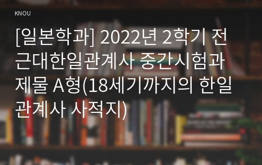 [일본학과] 2022년 2학기 전근대한일관계사 중간시험과제물 A형(18세기까지의 한일관계사 사적지)