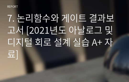 7. 논리함수와 게이트 결과보고서 [2021년도 아날로그 및 디지털 회로 설계 실습 A+ 자료]