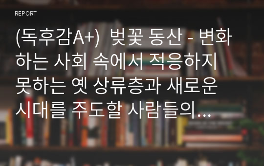 (독후감A+)  벚꽃 동산 - 변화하는 사회 속에서 적응하지 못하는 옛 상류층과 새로운 시대를 주도할 사람들의 모습 by 안톤 체호프