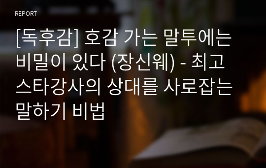 [독후감] 호감 가는 말투에는 비밀이 있다 (장신웨) - 최고 스타강사의 상대를 사로잡는 말하기 비법