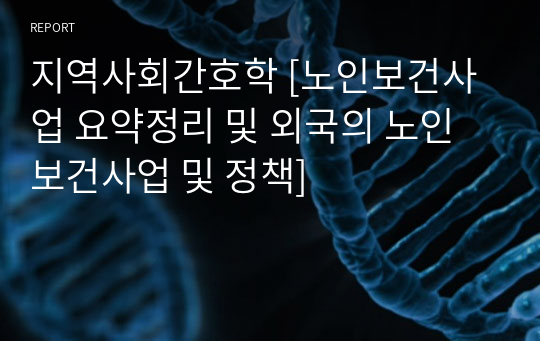 지역사회간호학 [노인보건사업 요약정리 및 외국의 노인보건사업 및 정책]