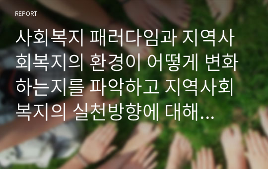 사회복지 패러다임과 지역사회복지의 환경이 어떻게 변화하는지를 파악하고 지역사회복지의 실천방향에 대해 서술해보시오.