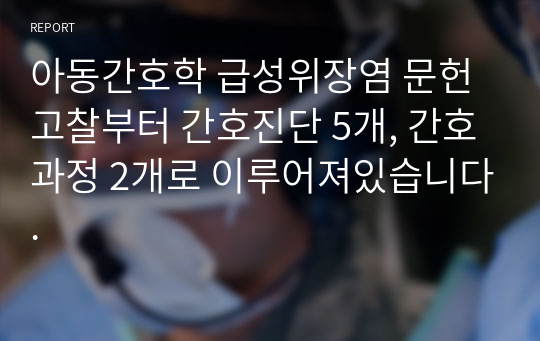 아동간호학 급성위장염 문헌고찰부터 간호진단 5개, 간호과정 2개로 이루어져있습니다.