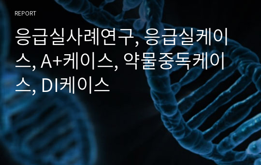 응급실사례연구, 응급실케이스, A+케이스, 약물중독케이스, DI케이스