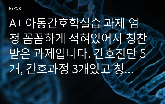 A+ 아동간호학실습 과제 엄청 꼼꼼하게 적혀있어서 칭찬받은 과제입니다. 간호진단 5개, 간호과정 3개있고 칭찬많이 받았습니다.