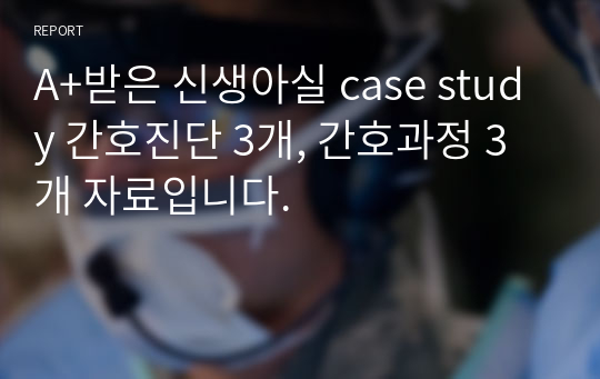 A+받은 신생아실 case study 간호진단 3개, 간호과정 3개 자료입니다.