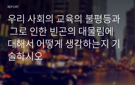 우리 사회의 교육의 불평등과 그로 인한 빈곤의 대물림에 대해서 어떻게 생각하는지 기술하시오