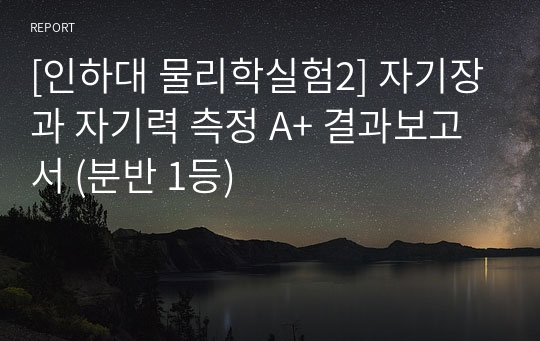 [인하대 물리학실험2] 자기장과 자기력 측정 A+ 결과보고서 (분반 1등)