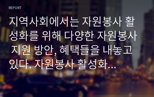 지역사회에서는 자원봉사 활성화를 위해 다양한 자원봉사 지원 방안, 혜택들을 내놓고 있다. 자원봉사 활성화를 통해 지역사회를 발전시킬 방안에 대하여 서술하시오