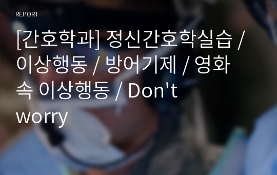 [간호학과] 정신간호학실습 / 이상행동 / 방어기제 / 영화 속 이상행동 / Don&#039;t worry